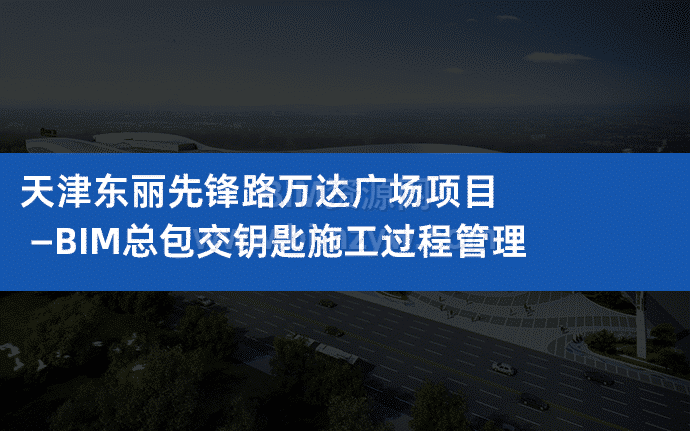 天津东丽先锋路万达广场项目—BIM总包交钥匙施工过程管理（全套文件共包含BIM模型、汇报PPT及演示视频等）